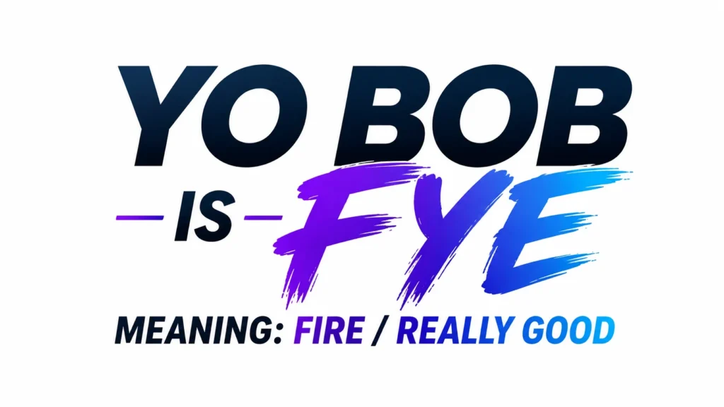 Yo Bob Is Fye Meaning